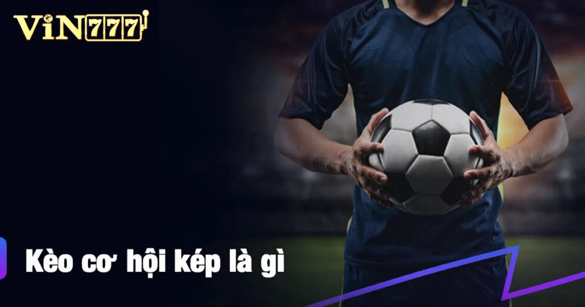 Lợi ích khi chơi kèo cơ hội kép là gì?